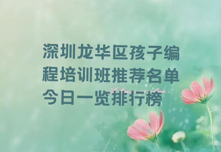 十大深圳龙华区孩子编程培训班推荐名单今日一览排行榜排行榜