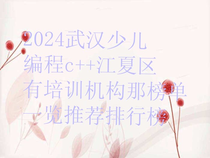 十大2024武汉少儿编程c++江夏区有培训机构那榜单一览推荐排行榜排行榜