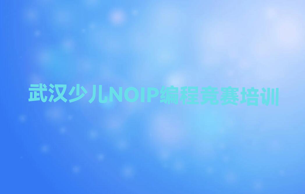 武汉江夏区少儿NOIP编程竞赛培训学校