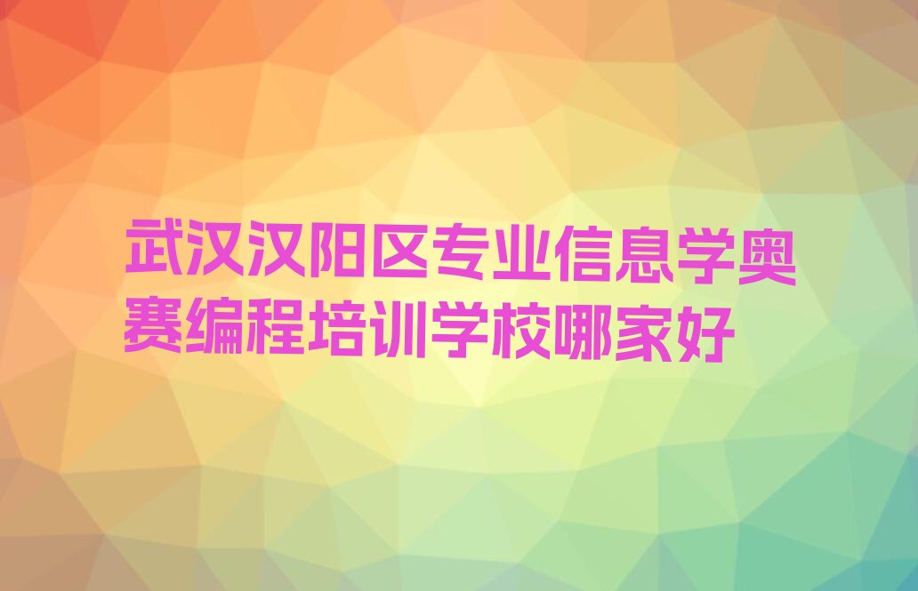 十大武汉汉阳区专业信息学奥赛编程培训学校哪家好排行榜