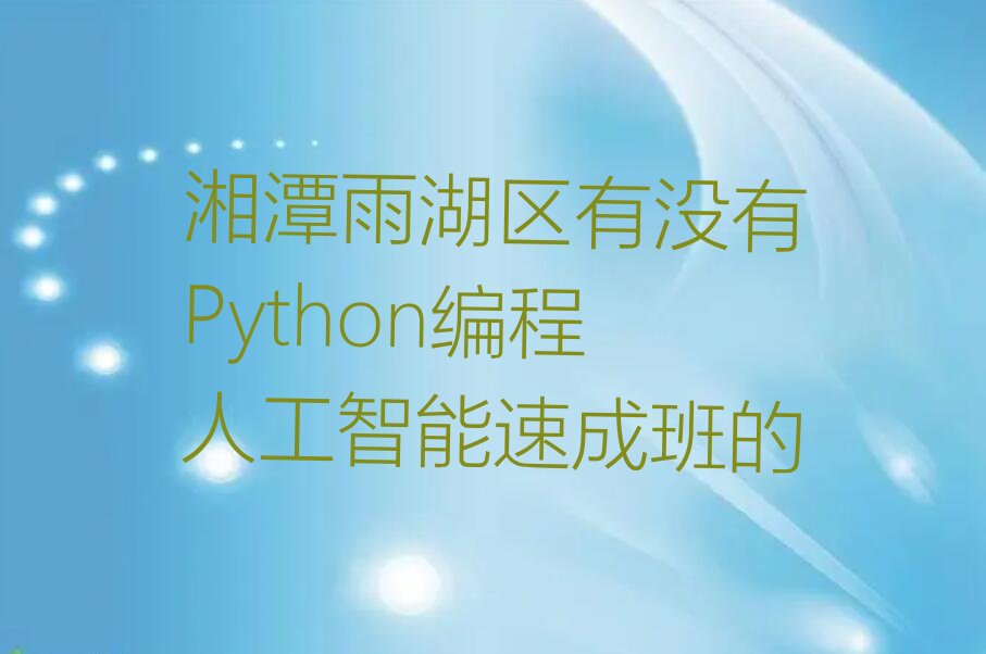 十大湘潭雨湖区有没有Python编程人工智能速成班的排行榜