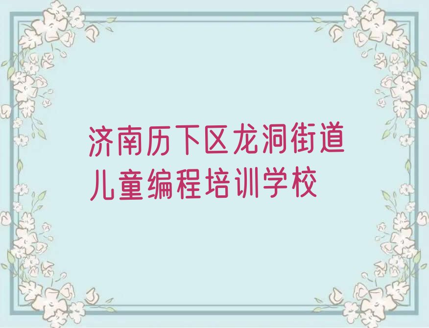 十大济南历下区儿童编程培训机构哪个好点呢多少钱推荐排名名单一览表排行榜