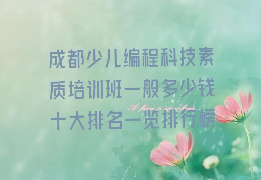十大成都少儿编程科技素质培训班一般多少钱十大排名一览排行榜排行榜
