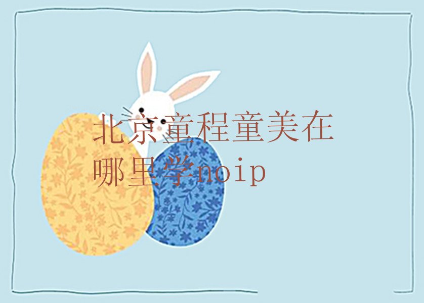 十大北京童程童美在哪里学noip排行榜