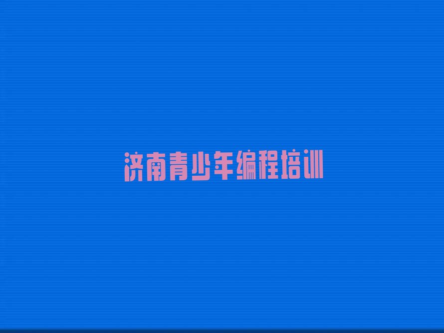 十大济南青少年编程培训学校排行排行榜