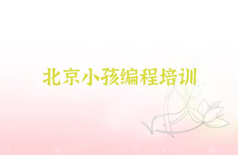 十大小孩编程培训班-北京延庆区小孩编程培训(北京延庆区校区)推荐名单公布排名榜排行榜