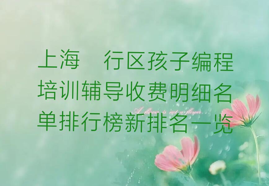 十大上海闵行区孩子编程培训辅导收费明细名单排行榜新排名一览排行榜