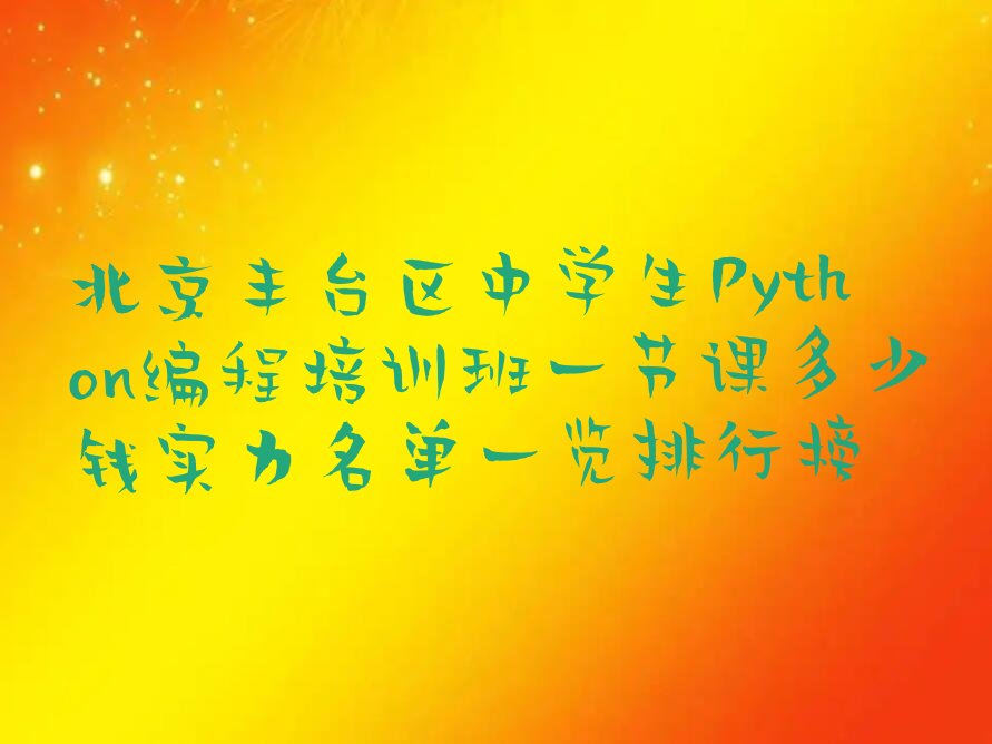 十大北京丰台区中学生Python编程培训班一节课多少钱实力名单一览排行榜排行榜