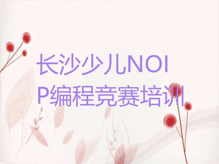 十大长沙少儿NOIP编程竞赛兴趣班哪个好人气口碑好排行榜一览表排行榜