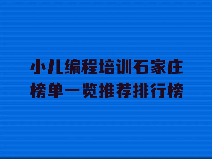十大小儿编程培训石家庄榜单一览推荐排行榜排行榜
