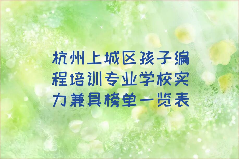 十大杭州上城区孩子编程培训专业学校实力兼具榜单一览表排行榜