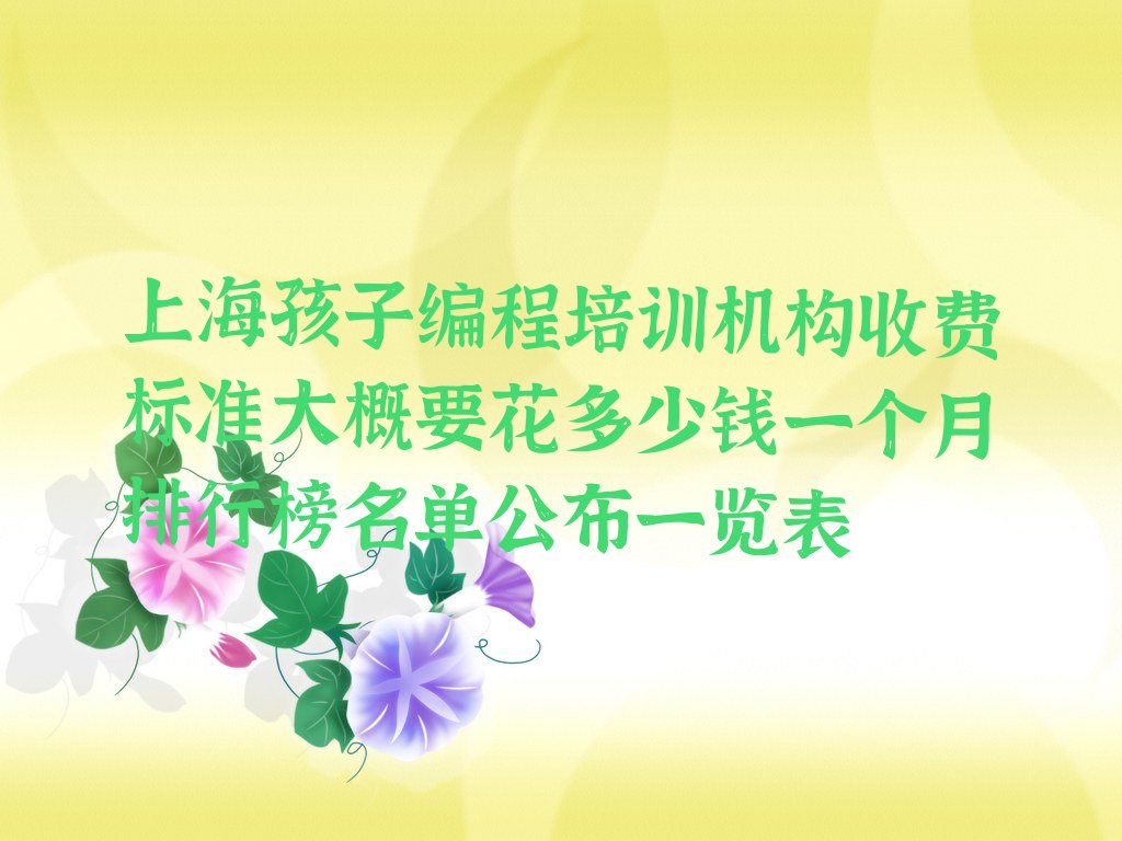 十大上海孩子编程培训机构收费标准大概要花多少钱一个月排行榜名单公布一览表排行榜