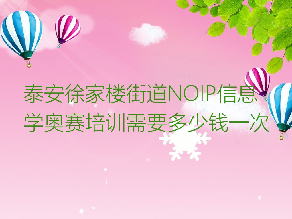 十大泰安徐家楼街道NOIP信息学奥赛培训需要多少钱一次排行榜