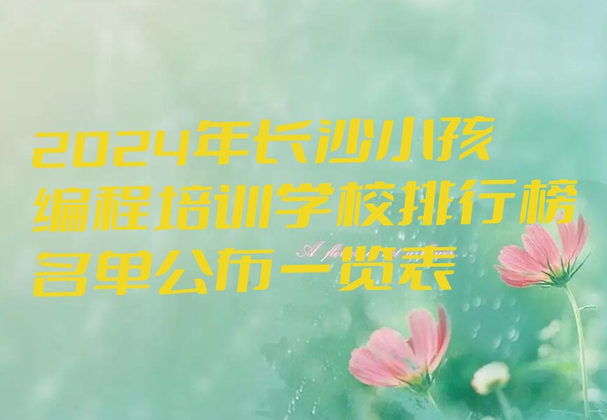 十大2024年长沙小孩编程培训学校排行榜名单公布一览表排行榜