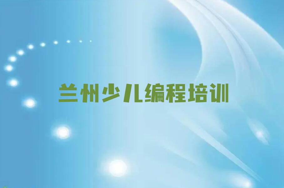 十大兰州七里河区哪些有名的娃娃编程培训机构实力名单一览排行榜排行榜