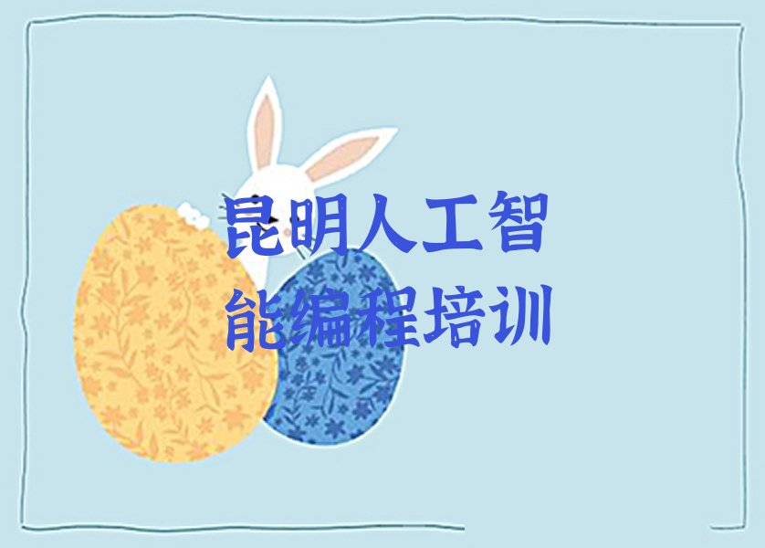 十大昆明人工智能编程培训哪个机构专业排行榜名单公布一览表排行榜