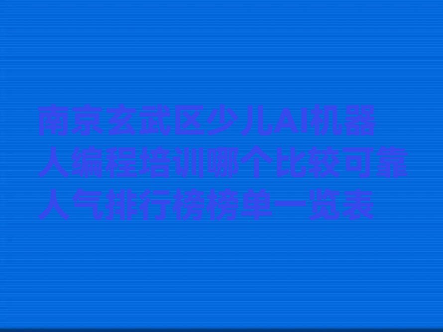 十大南京玄武区少儿AI机器人编程培训哪个比较可靠人气排行榜榜单一览表排行榜