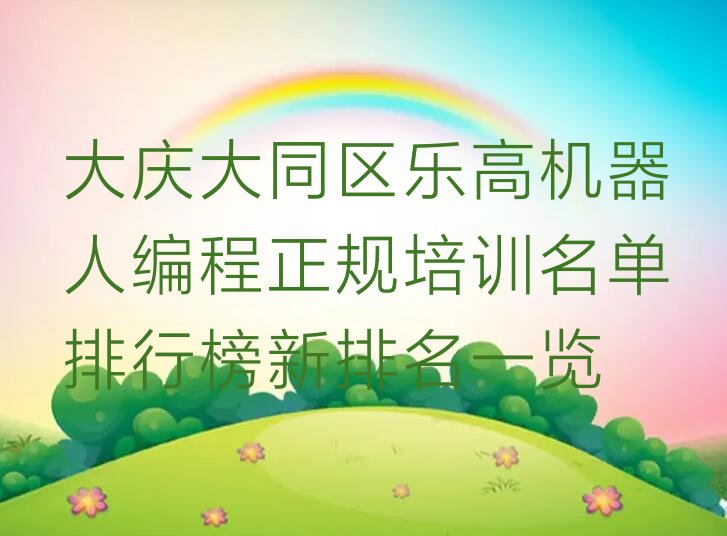 十大大庆大同区乐高机器人编程正规培训名单排行榜新排名一览排行榜
