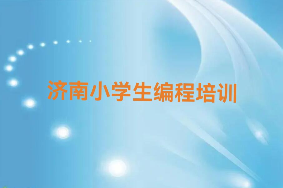 十大2024年济南哪里学小学生编程好名单精选一览排行榜排行榜