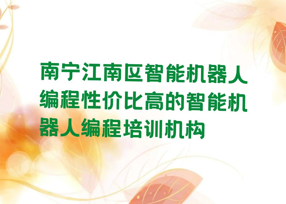 十大南宁江南区智能机器人编程性价比高的智能机器人编程培训机构排行榜