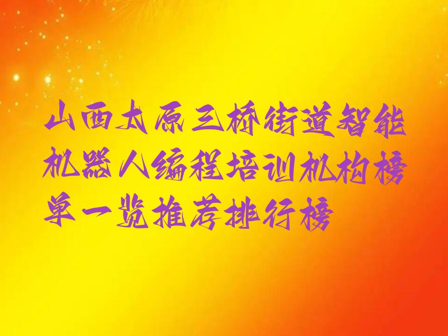 十大山西太原三桥街道智能机器人编程培训机构榜单一览推荐排行榜排行榜