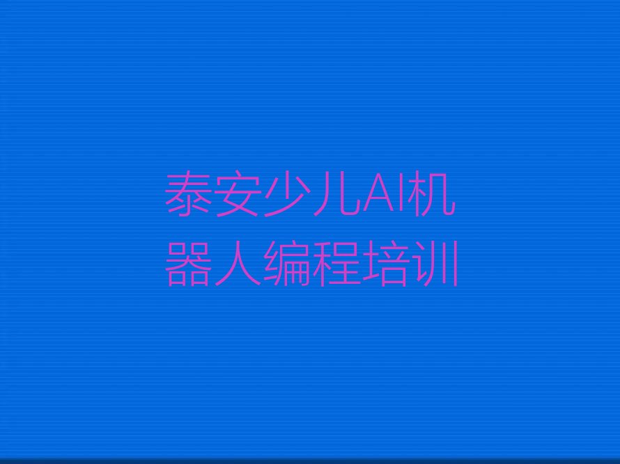 十大泰安财源街道什么时候报少儿AI机器人编程考研培训班合适名单排行榜一览排行榜