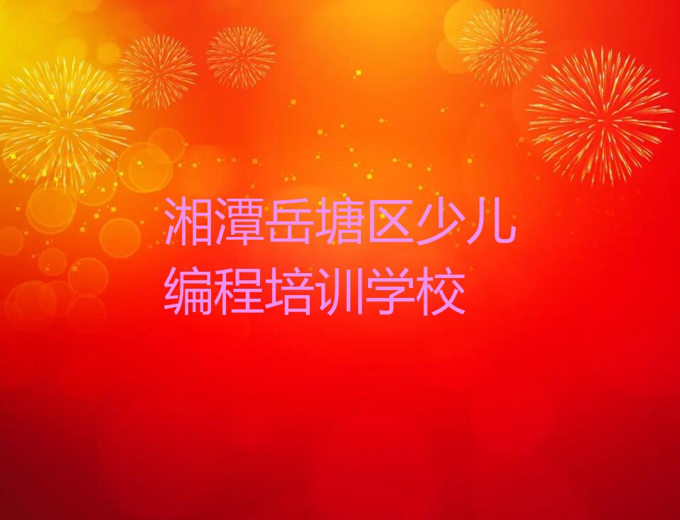 十大湘潭岳塘区什么学校可以学少儿编程科技素质人气排行榜榜单一览表排行榜