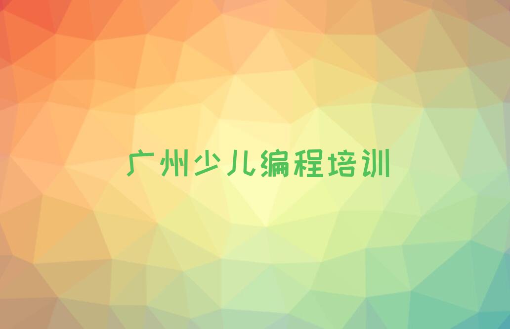 十大广州海珠区娃娃编程培训报名费多少钱一年十强排名榜一览表排行榜