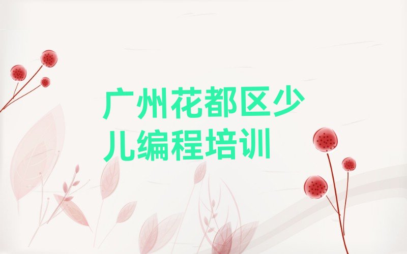 十大广州花都区少儿编程哪儿少儿编程培训好榜单新排名一览推荐排行榜