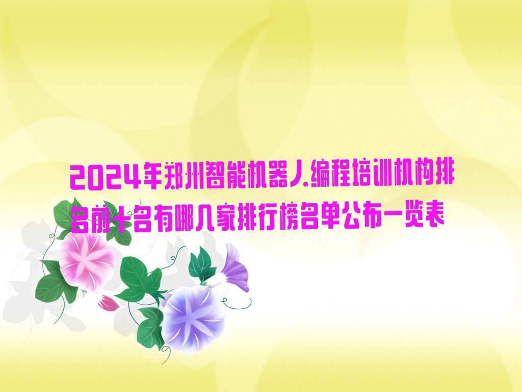 十大2024年郑州智能机器人编程培训机构排名前十名有哪几家排行榜名单公布一览表排行榜