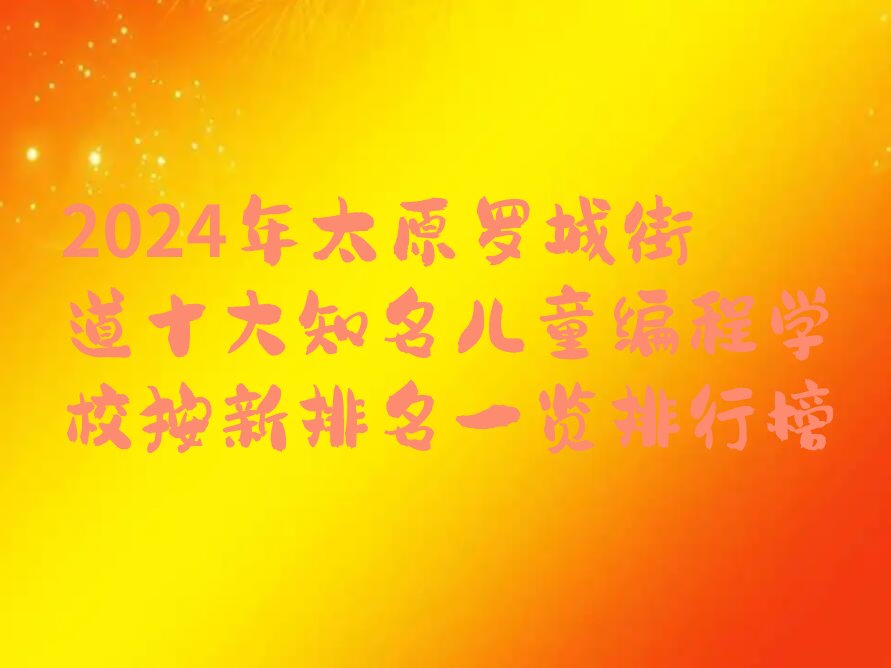 十大2024年太原罗城街道十大知名儿童编程学校按新排名一览排行榜排行榜