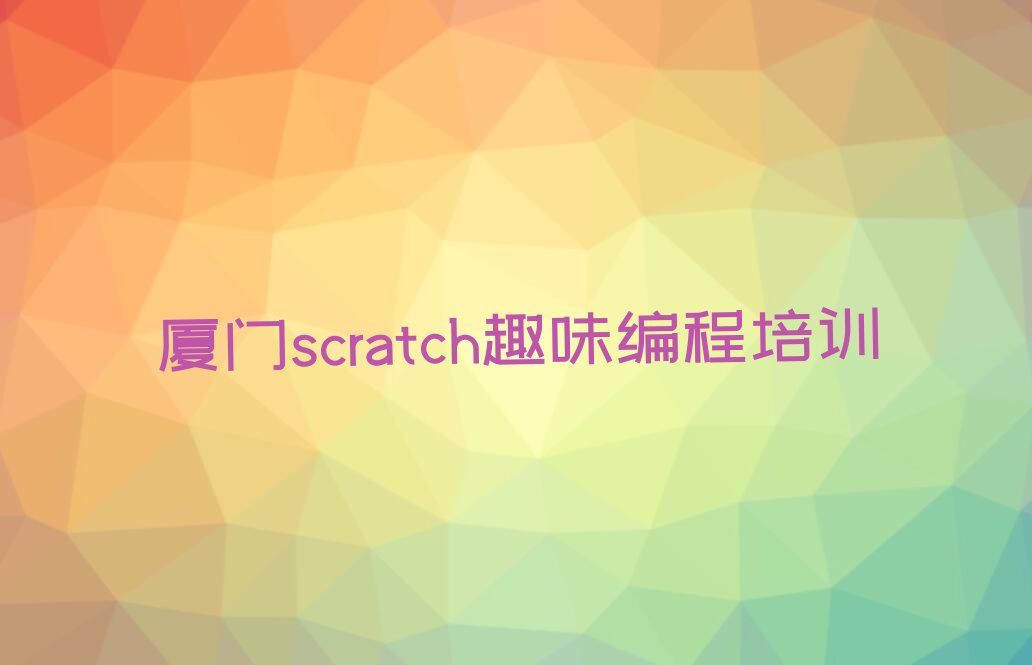 十大2024厦门东孚街道学scratch趣味编程那些培训学校十大名单榜一览排行榜排行榜