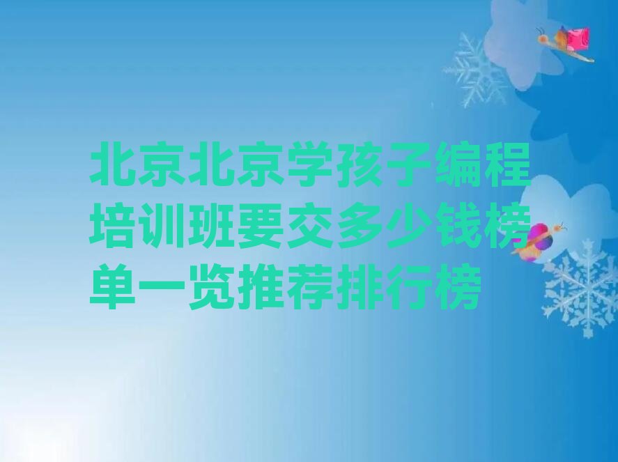 十大北京北京学孩子编程培训班要交多少钱榜单一览推荐排行榜排行榜