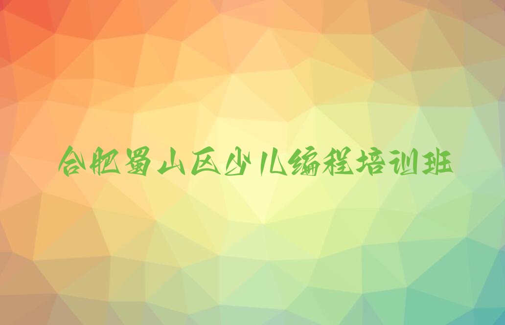 十大合肥蜀山区青少年编程培训辅导收费标准是多少钱一年名单排行榜新排名一览排行榜