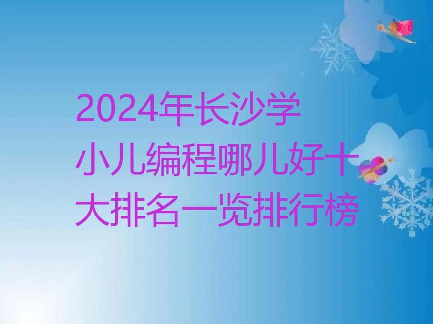 十大2024年长沙学小儿编程哪儿好十大排名一览排行榜排行榜