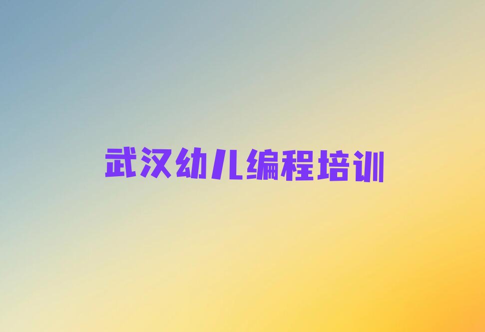 十大武汉江夏区幼儿编程比较不错的幼儿编程培训机构排行榜