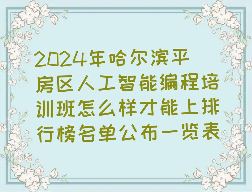 十大2024年哈尔滨平房区人工智能编程培训班怎么样才能上排行榜名单公布一览表排行榜