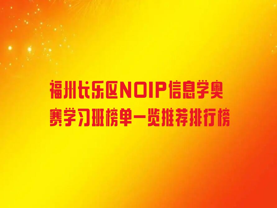 十大福州长乐区NOIP信息学奥赛学习班榜单一览推荐排行榜排行榜