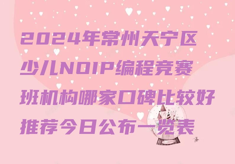 十大2024年常州天宁区少儿NOIP编程竞赛班机构哪家口碑比较好推荐今日公布一览表排行榜