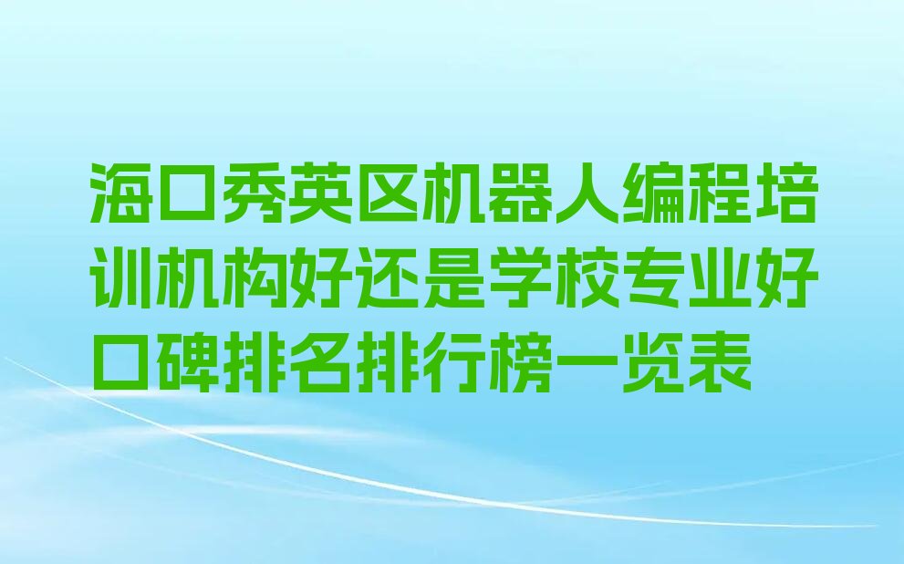 十大海口秀英区机器人编程培训机构好还是学校专业好口碑排名排行榜一览表排行榜