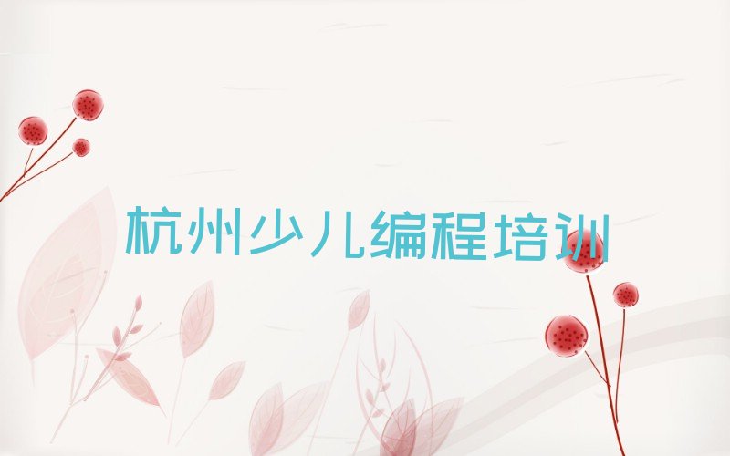 十大杭州长庆街道有没有比较好的少儿编程科技素质教育培训机构排行榜