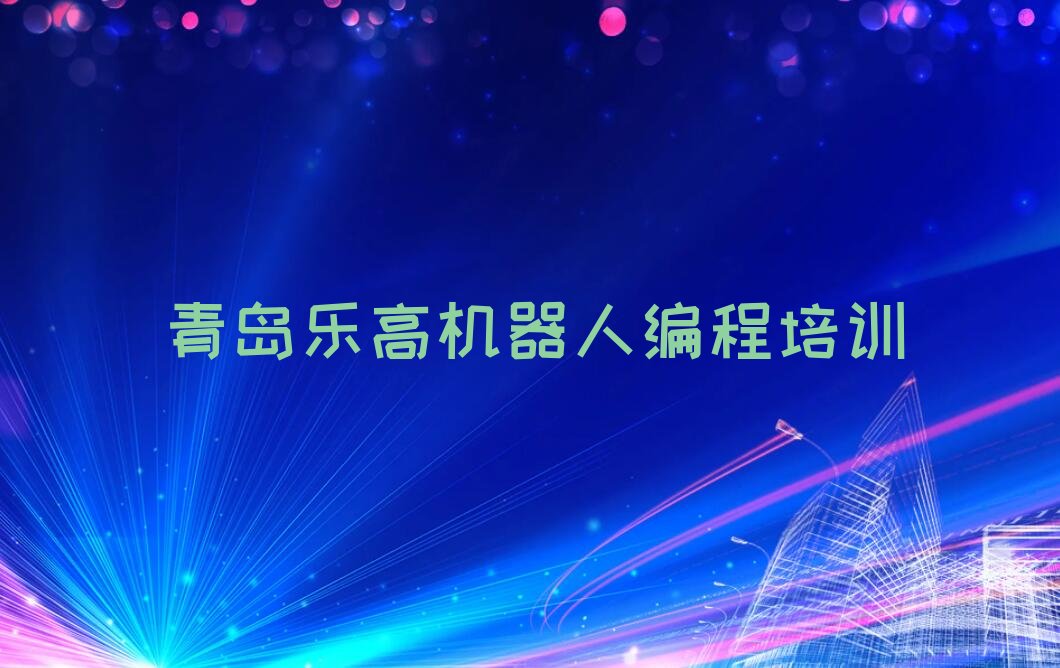 十大青岛薛家岛街道乐高机器人编程培训班找哪家-青岛乐高机器人编程培训名单排行榜一览排行榜
