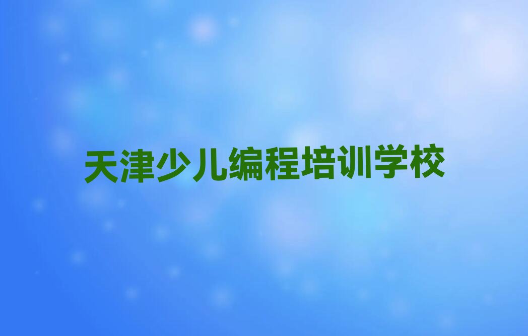 十大2024年天津红桥区少儿编程快速培训班名单精选一览排行榜排行榜