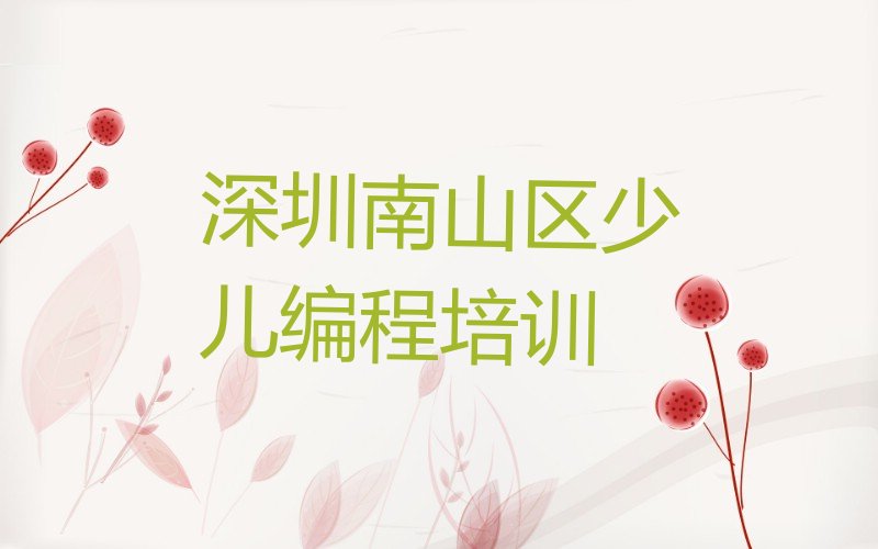十大深圳南山区幼儿编程培训学幼儿编程榜单新排名一览推荐排行榜
