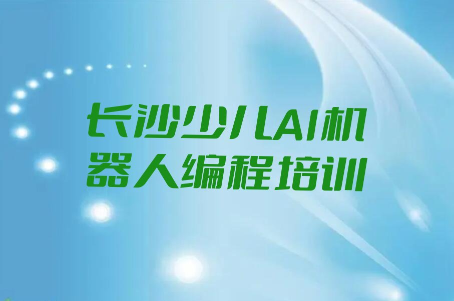 十大2024年长沙少儿AI机器人编程在哪里学排名名单一览排行榜排行榜