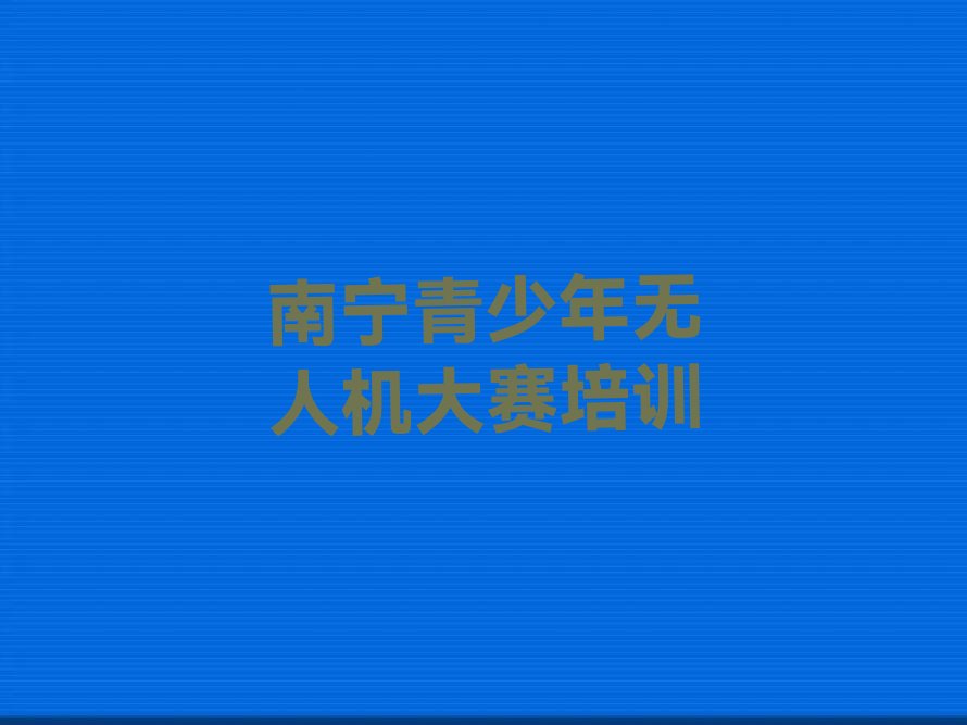 南宁兴宁区朝阳街道青少年无人机大赛培训学校