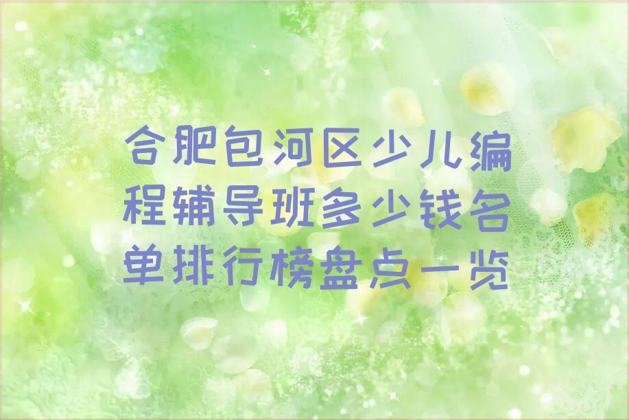 十大合肥包河区少儿编程辅导班多少钱名单排行榜盘点一览排行榜