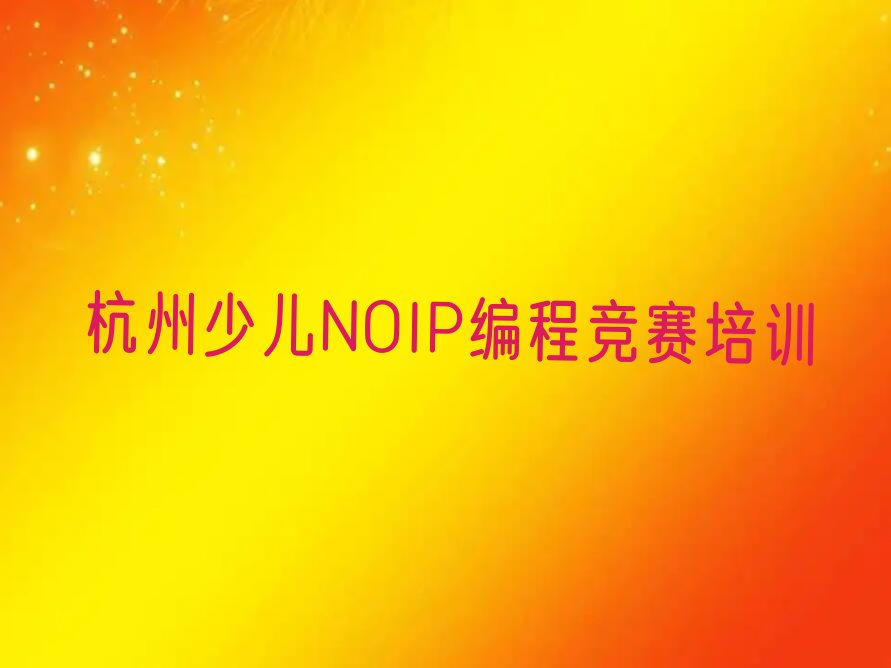 十大杭州富阳区少儿NOIP编程竞赛哪里少儿NOIP编程竞赛培训班划算又便宜排行榜