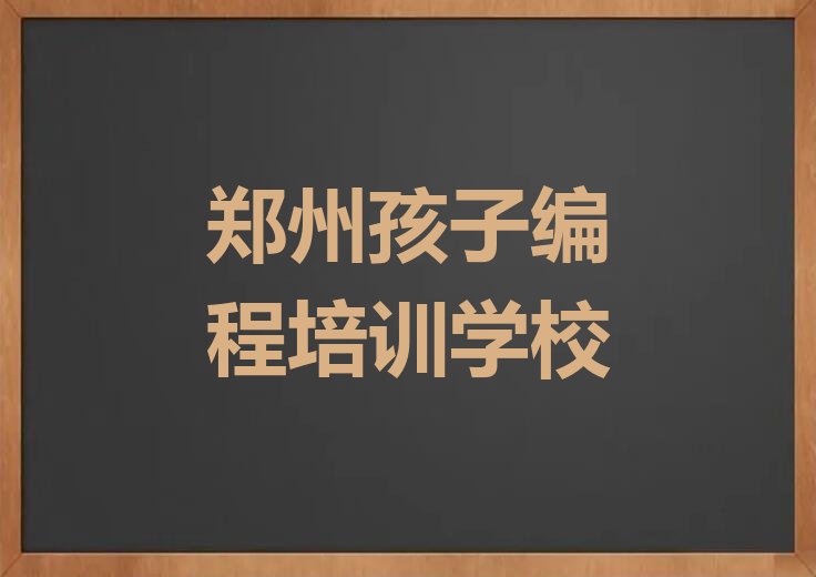 十大郑州经开区孩子编程培训班有哪些地方排行榜