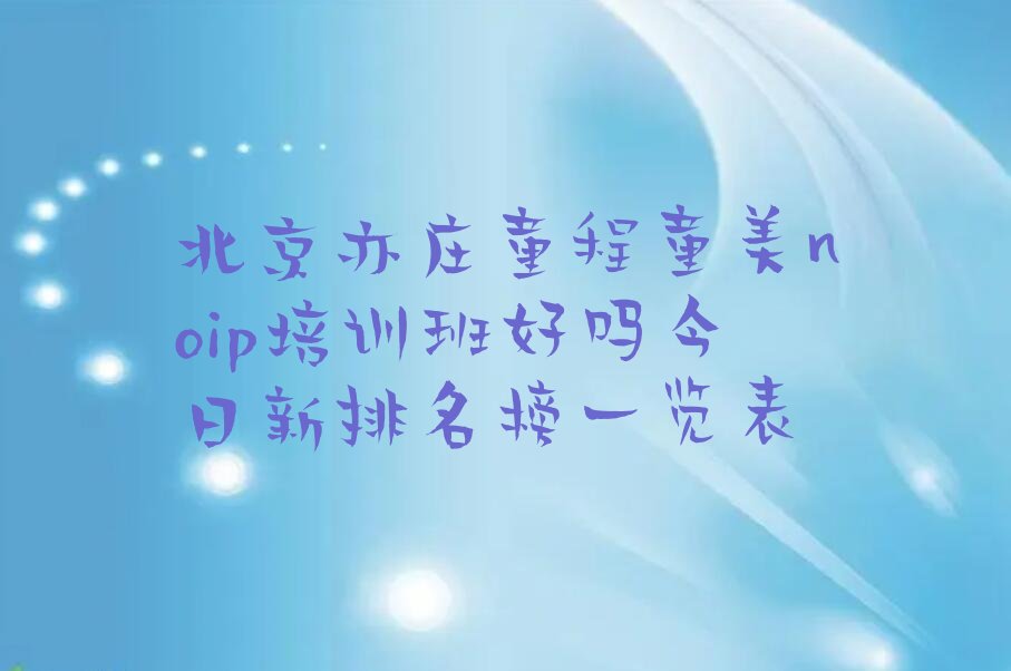 十大北京亦庄童程童美noip培训班好吗今日新排名榜一览表排行榜